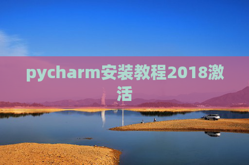 pycharm安装教程2018激活 pycharm安装教程2018激活